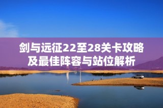 剑与远征22至28关卡攻略及最佳阵容与站位解析