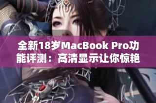 全新18岁MacBook Pro功能评测：高清显示让你惊艳