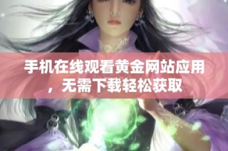 手机在线观看黄金网站应用，无需下载轻松获取