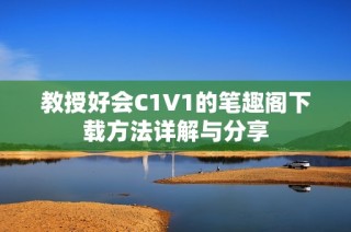 教授好会C1V1的笔趣阁下载方法详解与分享