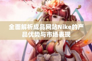 全面解析成品网站Nike的产品优势与市场表现