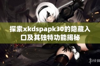 探索xkdspapk30的隐藏入口及其独特功能揭秘