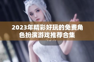 2023年精彩好玩的免费角色扮演游戏推荐合集