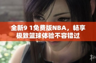 全新9 1免费版NBA，畅享极致篮球体验不容错过