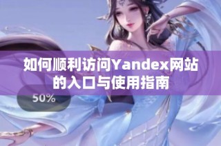 如何顺利访问Yandex网站的入口与使用指南