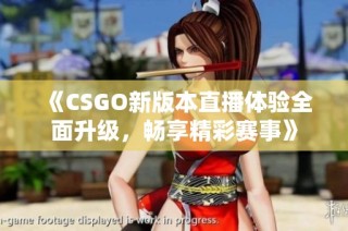 《CSGO新版本直播体验全面升级，畅享精彩赛事》