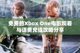 免费的Xbox One电影观看与话费充值攻略分享