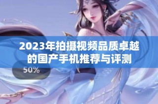 2023年拍摄视频品质卓越的国产手机推荐与评测