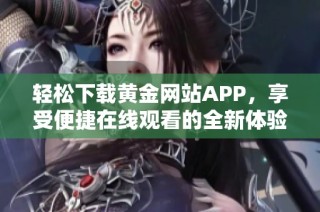 轻松下载黄金网站APP，享受便捷在线观看的全新体验