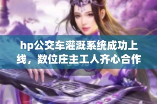 hp公交车灌溉系统成功上线，数位庄主工人齐心合作成效显著