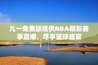 九一免费版提供NBA精彩赛事直播，尽享篮球盛宴