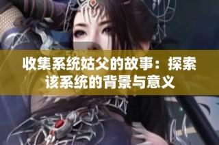 收集系统姑父的故事：探索该系统的背景与意义