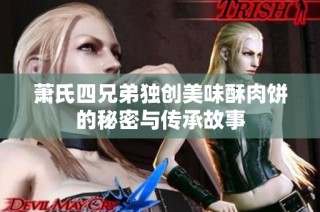 萧氏四兄弟独创美味酥肉饼的秘密与传承故事