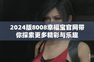 2024版8008幸福宝官网带你探索更多精彩与乐趣