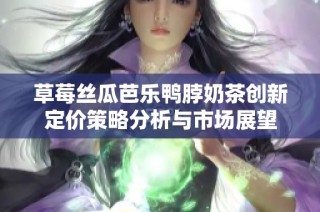 草莓丝瓜芭乐鸭脖奶茶创新定价策略分析与市场展望