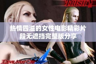 热情四溢的女性电影精彩片段无遮挡完整版分享