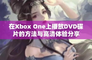 在Xbox One上播放DVD碟片的方法与高清体验分享