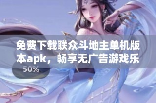 免费下载联众斗地主单机版本apk，畅享无广告游戏乐趣