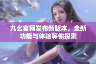 九幺官网发布新版本，全新功能与体验等你探索