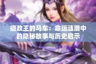 摄政王的马车：命运涟漪中的隐秘故事与历史启示