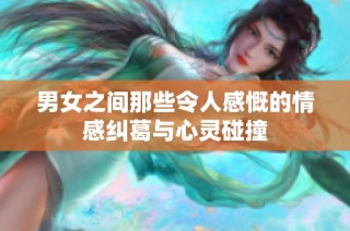 男女之间那些令人感慨的情感纠葛与心灵碰撞