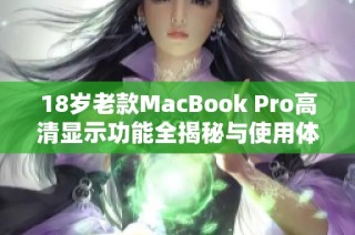 18岁老款MacBook Pro高清显示功能全揭秘与使用体验分享