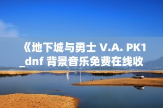 《地下城与勇士 V.A. PK1_dnf 背景音乐免费在线收听》