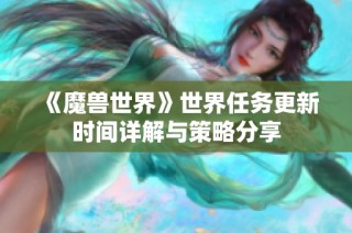 《魔兽世界》世界任务更新时间详解与策略分享