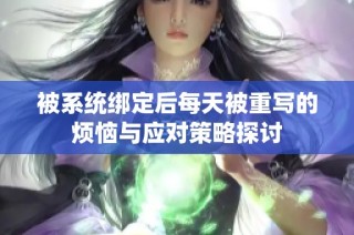 被系统绑定后每天被重写的烦恼与应对策略探讨