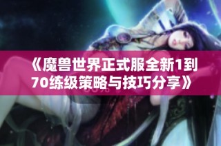 《魔兽世界正式服全新1到70练级策略与技巧分享》