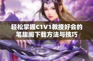 轻松掌握C1V1教授好会的笔趣阁下载方法与技巧