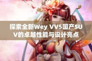 探索全新Wey VV5国产SUV的卓越性能与设计亮点