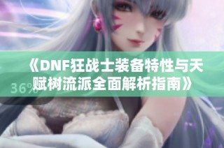 《DNF狂战士装备特性与天赋树流派全面解析指南》