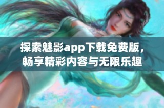 探索魅影app下载免费版，畅享精彩内容与无限乐趣