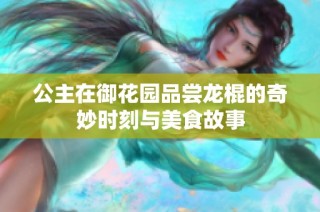 公主在御花园品尝龙棍的奇妙时刻与美食故事