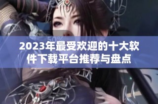 2023年最受欢迎的十大软件下载平台推荐与盘点