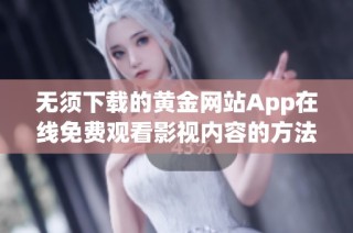 无须下载的黄金网站App在线免费观看影视内容的方法