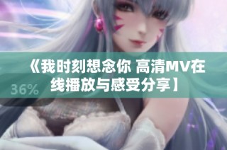 《我时刻想念你 高清MV在线播放与感受分享】