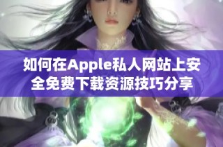 如何在Apple私人网站上安全免费下载资源技巧分享