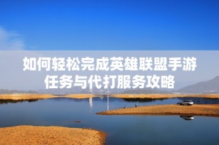 如何轻松完成英雄联盟手游任务与代打服务攻略