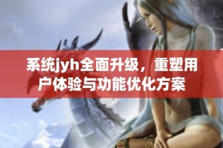 系统jyh全面升级，重塑用户体验与功能优化方案