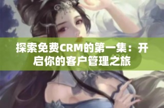 探索免费CRM的第一集：开启你的客户管理之旅