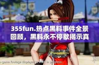 355fun.热点黑料事件全景回顾，黑料永不停歇揭示真相