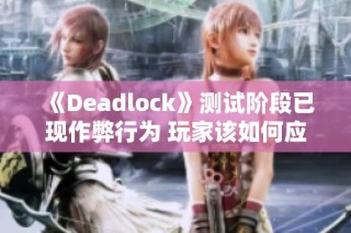 《Deadlock》测试阶段已现作弊行为 玩家该如何应对？