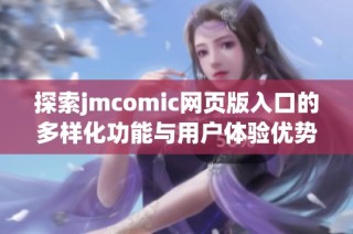 探索jmcomic网页版入口的多样化功能与用户体验优势