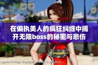 在偏执美人的疯狂纠缠中揭开无限boss的秘密与悲伤