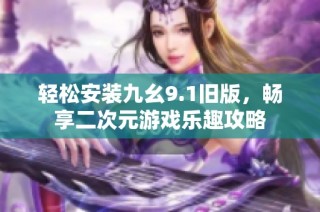 轻松安装九幺9.1旧版，畅享二次元游戏乐趣攻略