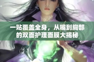 一贴覆盖全身，从嘴到胸部的双面护理面膜大揭秘