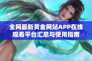 全网最新黄金网站APP在线观看平台汇总与使用指南