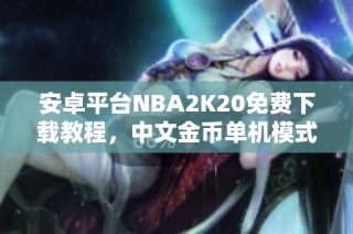 安卓平台NBA2K20免费下载教程，中文金币单机模式畅玩指南